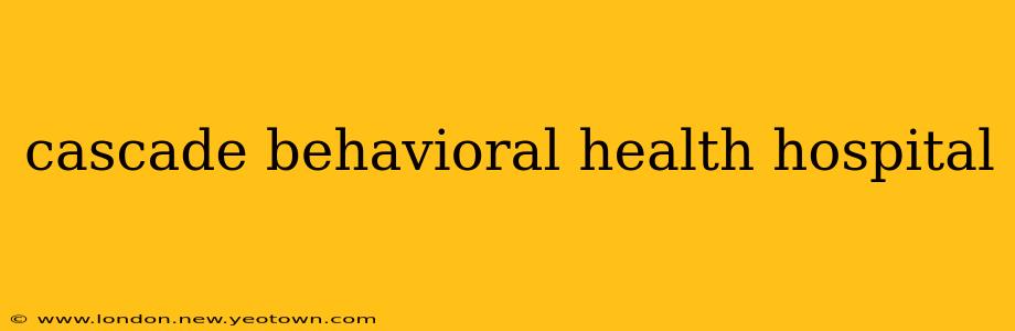 cascade behavioral health hospital