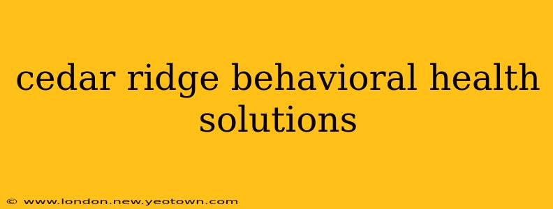 cedar ridge behavioral health solutions