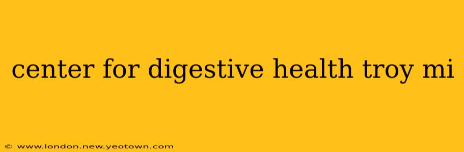 center for digestive health troy mi