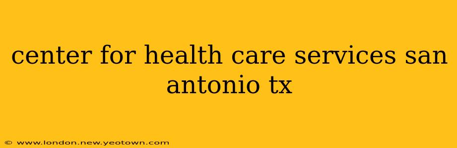 center for health care services san antonio tx