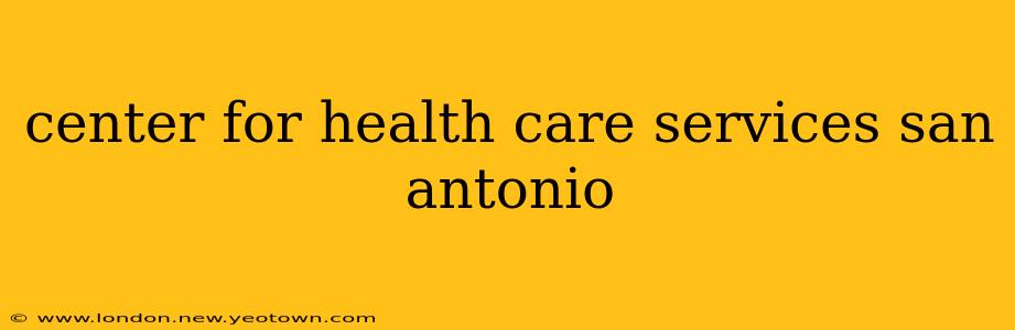 center for health care services san antonio