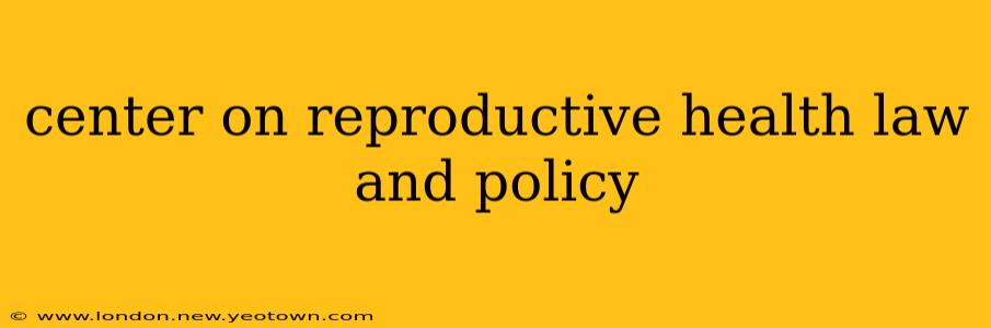 center on reproductive health law and policy