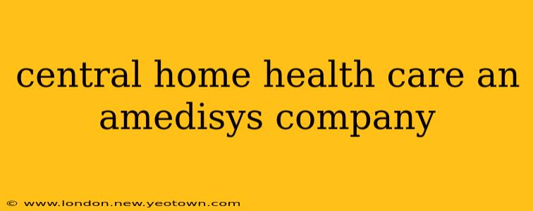 central home health care an amedisys company