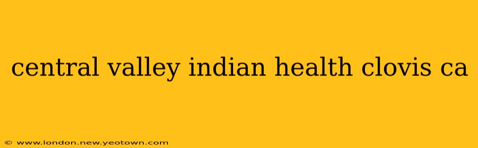 central valley indian health clovis ca