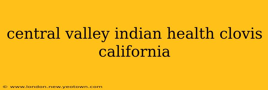 central valley indian health clovis california