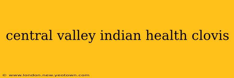 central valley indian health clovis