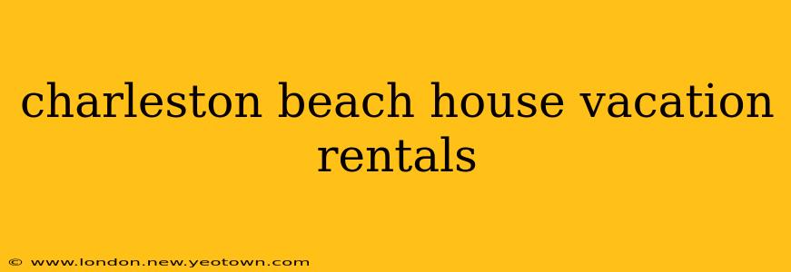 charleston beach house vacation rentals