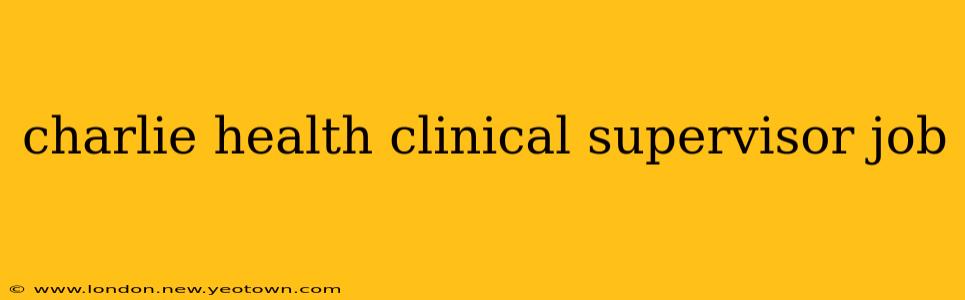 charlie health clinical supervisor job