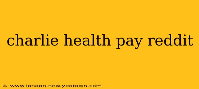 charlie health pay reddit