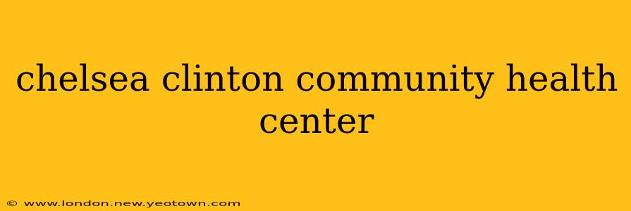 chelsea clinton community health center