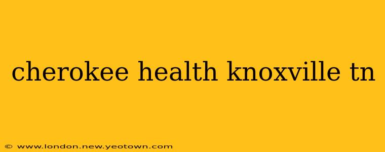 cherokee health knoxville tn