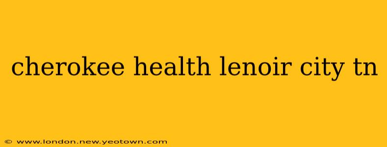 cherokee health lenoir city tn