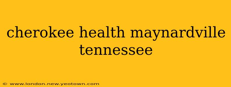 cherokee health maynardville tennessee