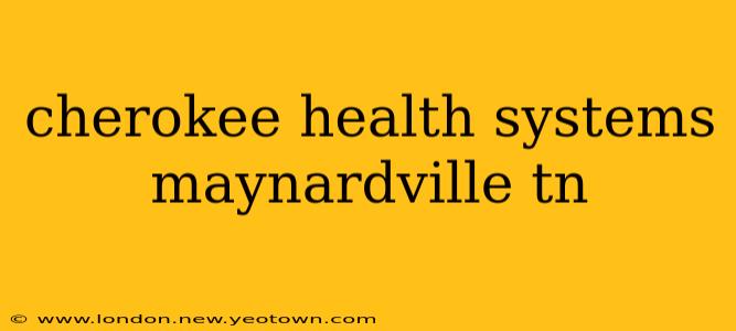cherokee health systems maynardville tn