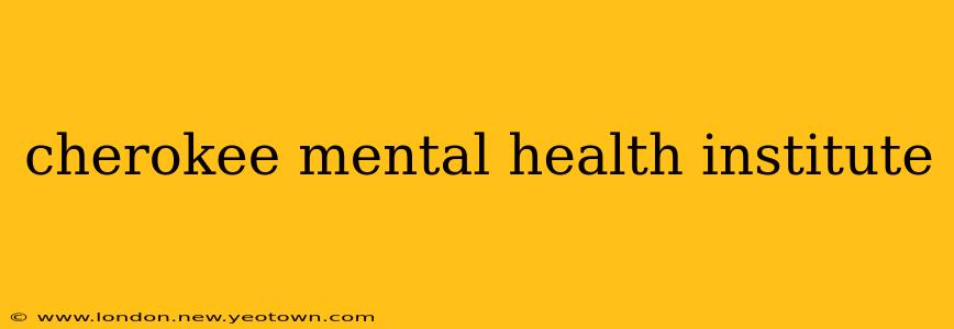 cherokee mental health institute