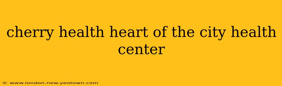 cherry health heart of the city health center