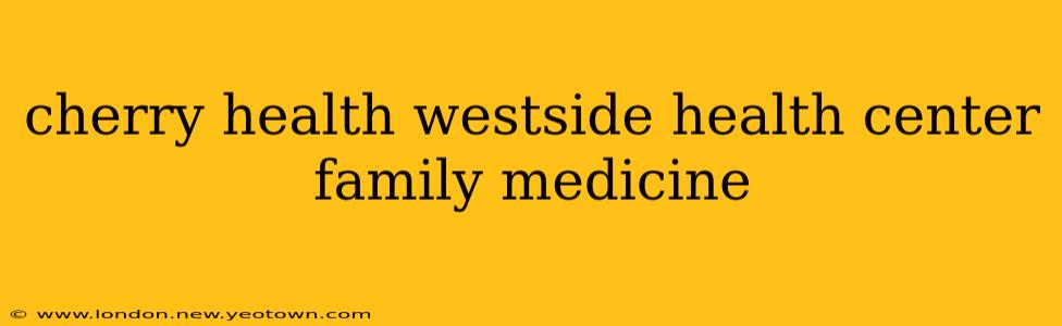 cherry health westside health center family medicine