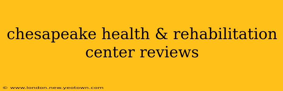 chesapeake health & rehabilitation center reviews