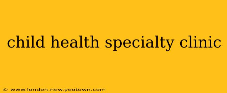 child health specialty clinic
