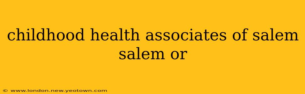 childhood health associates of salem salem or
