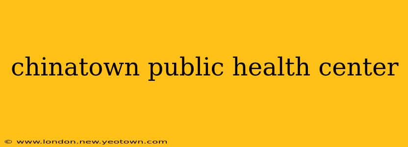 chinatown public health center