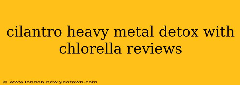 cilantro heavy metal detox with chlorella reviews