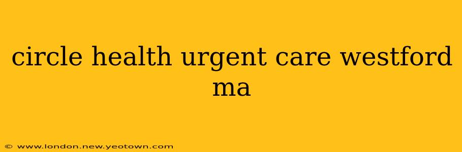 circle health urgent care westford ma