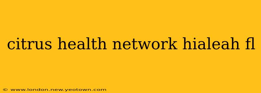 citrus health network hialeah fl