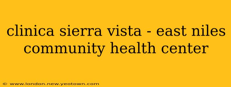 clinica sierra vista - east niles community health center