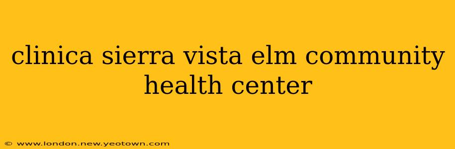 clinica sierra vista elm community health center