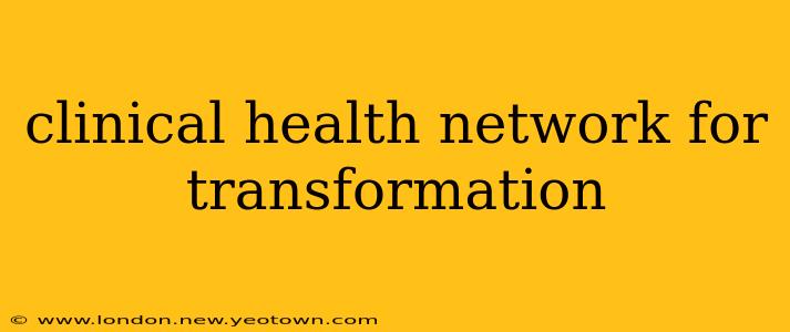 clinical health network for transformation