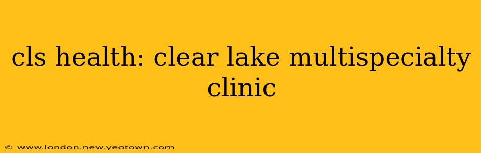 cls health: clear lake multispecialty clinic