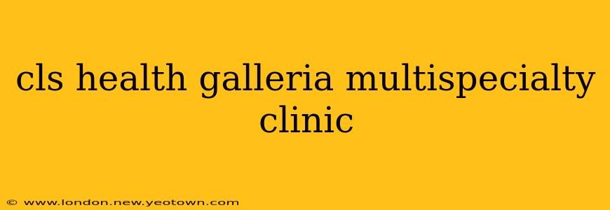 cls health galleria multispecialty clinic