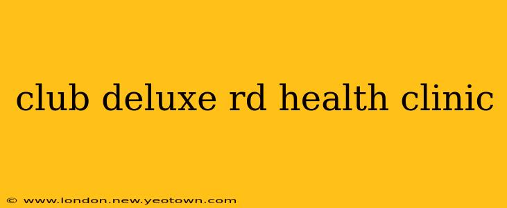 club deluxe rd health clinic