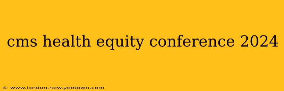 cms health equity conference 2024