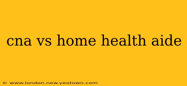 cna vs home health aide