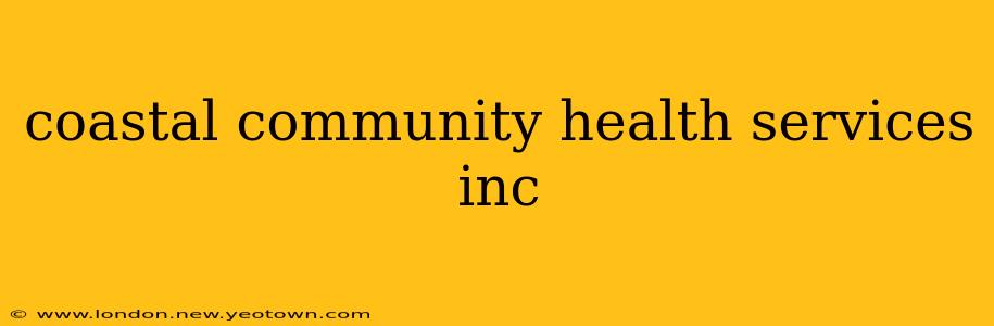 coastal community health services inc