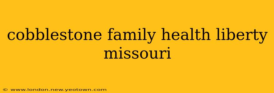 cobblestone family health liberty missouri