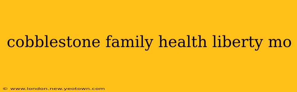 cobblestone family health liberty mo