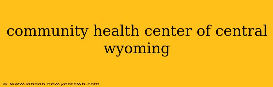 community health center of central wyoming