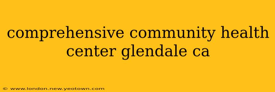 comprehensive community health center glendale ca