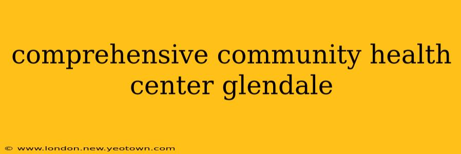 comprehensive community health center glendale