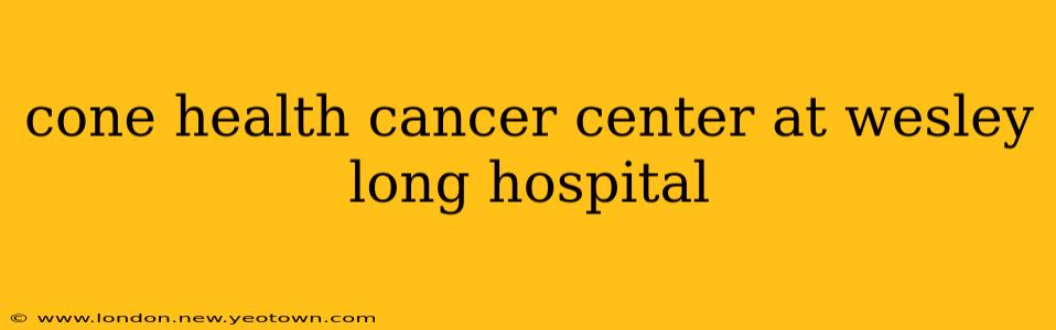 cone health cancer center at wesley long hospital