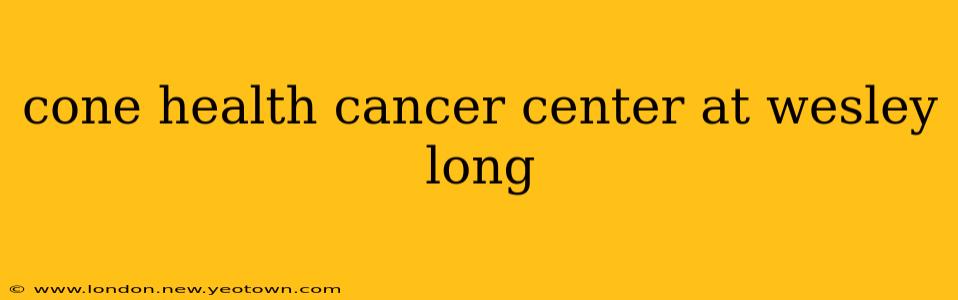 cone health cancer center at wesley long