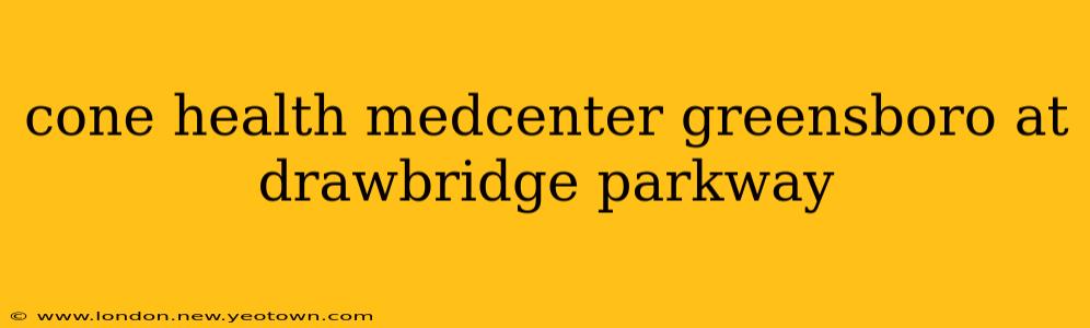 cone health medcenter greensboro at drawbridge parkway