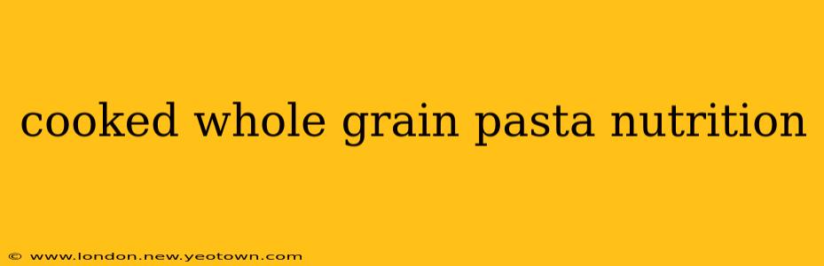 cooked whole grain pasta nutrition