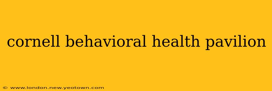 cornell behavioral health pavilion