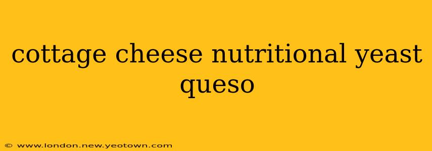 cottage cheese nutritional yeast queso
