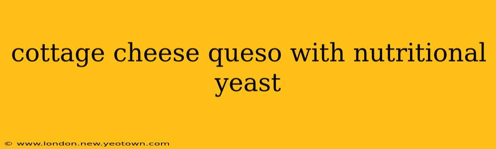 cottage cheese queso with nutritional yeast