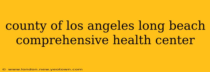 county of los angeles long beach comprehensive health center